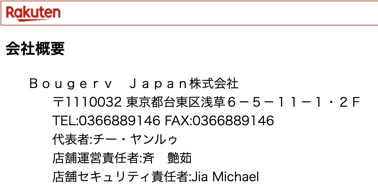 Bougerv Japan株式会社
〒1110032 東京都台東区浅草6-5-11-1・2F
TEL:0366889146 FAX:0366889146
代表者:チー・ヤンルゥ
店舗運営責任者:斉 艶茹
店舗セキュリティ責任者:Jia Michael