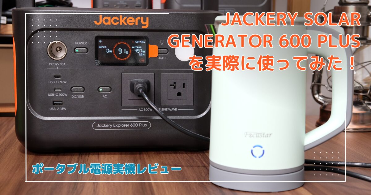 【レビュー＆体験談】Jackery ポータブル電源 600 Plus これ一台で停電の苦痛が激減！
