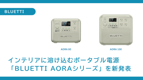 「BLUETTI AORAシリーズ」を発表 日本市場に完全特化！インテリアに溶け込むポータブル電源
