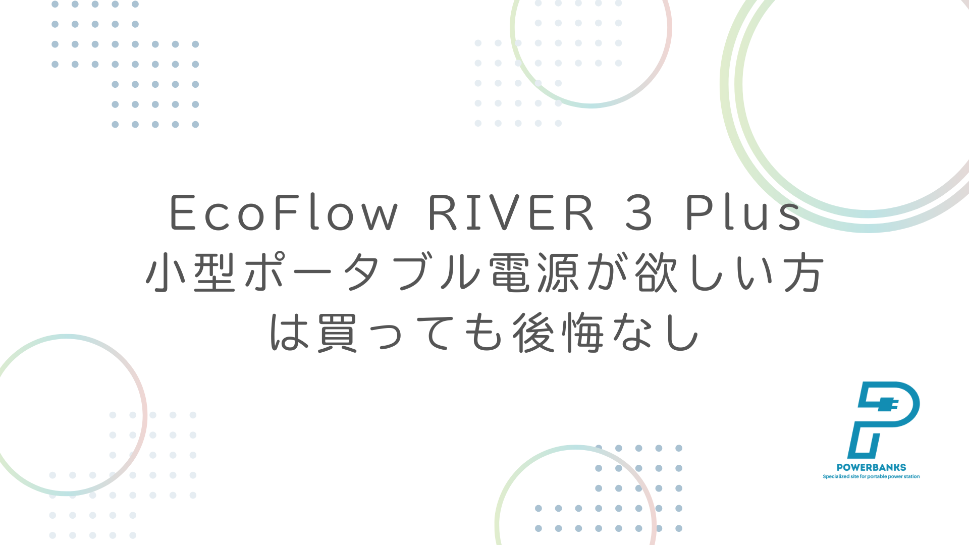 EcoFlow RIVER 3 Plus：小型ポータブル電源が欲しい方は買っても後悔なし