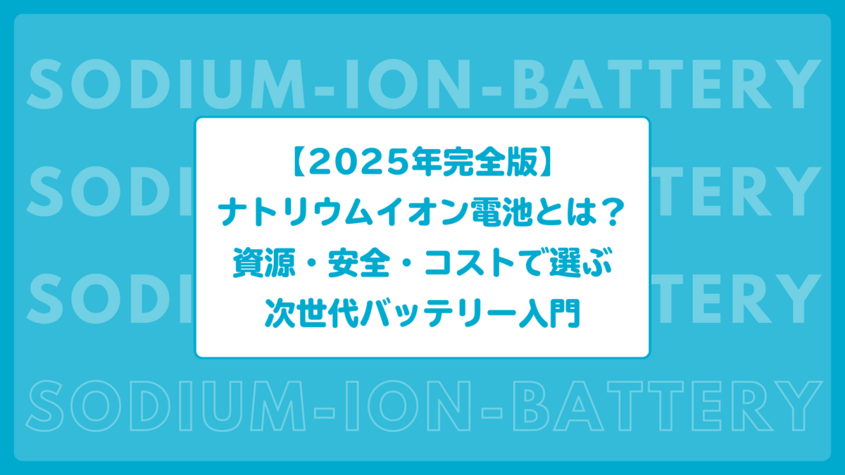 【2025年完全版】ナトリウムイオン電池とは？資源・安全・コストで選ぶ次世代バッテリー入門