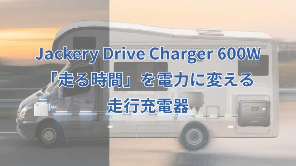 Jackery Drive Charger 600W：「走る時間」を電力に変える走行充電器