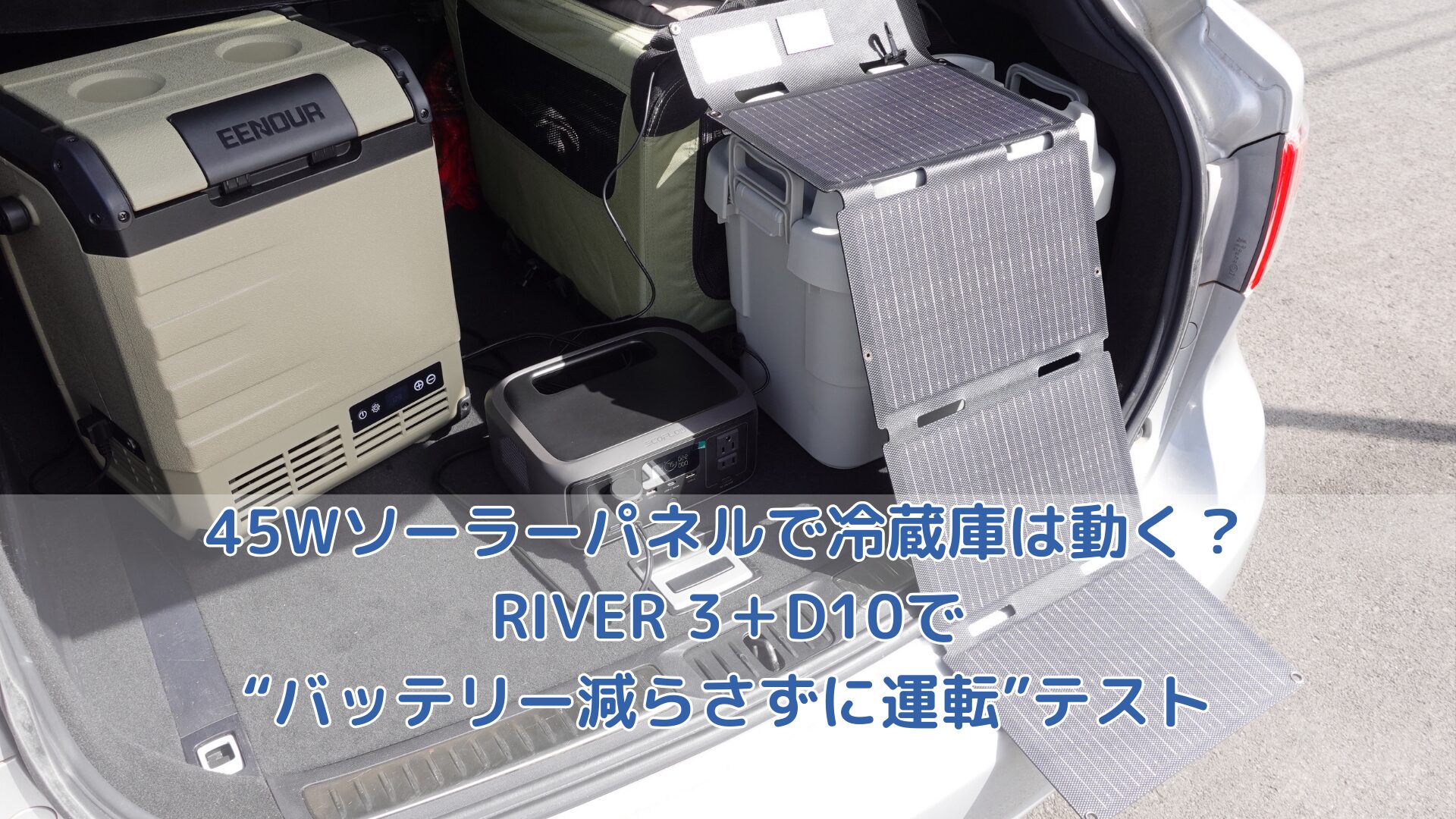 45Wソーラーパネルで冷蔵庫は動く？RIVER 3＋D10で“バッテリー減らさずに運転”テスト