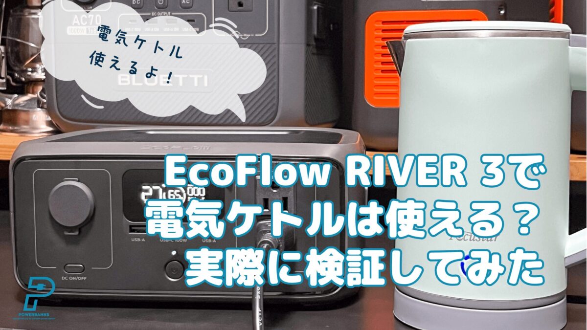 EcoFlow RIVER 3で電気ケトルは使える？実際に検証してみた【動画あり】