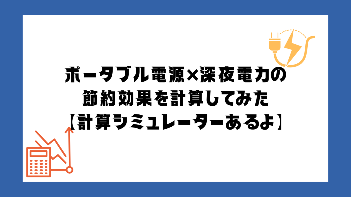 ポータブル電源×深夜電力の節約効果を計算してみた【計算シミュレーターあるよ】
