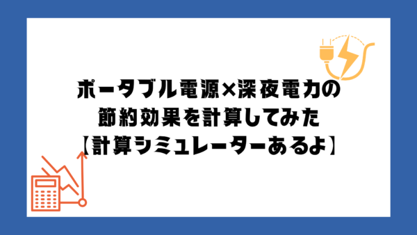 ポータブル電源×深夜電力の節約効果を計算してみた【投資回収期間シミュレーターあるよ】