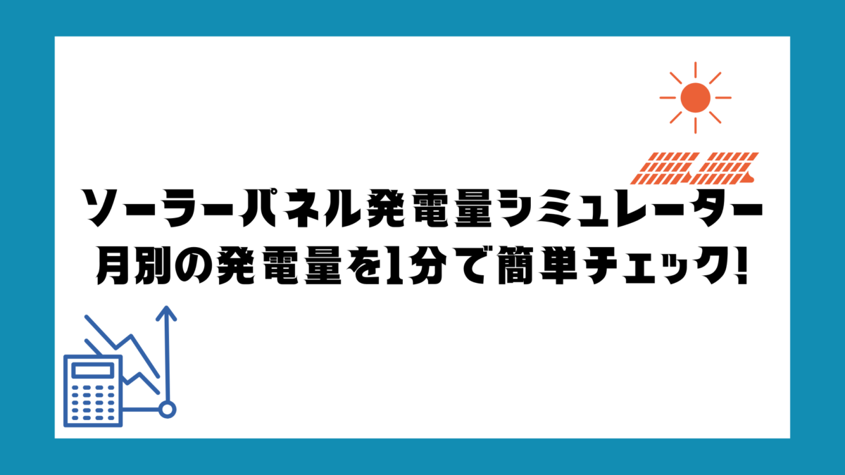 ソーラーパネル発電量シミュレーター｜月別の発電量を1分で簡単チェック！